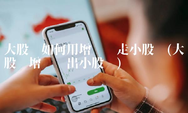 大股东如何用增资踢走小股东(大股东增资踢出小股东)(1)