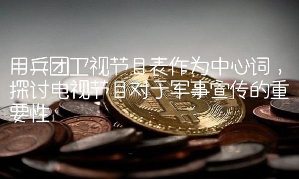 用兵团卫视节目表作为中心词，探讨电视节目对于军事宣传的重要性
