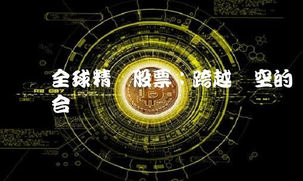 广发全球精选股票：跨越时空的优质组合