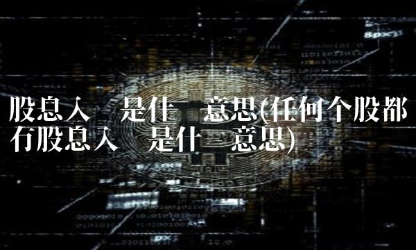 股息入账是什么意思(任何个股都有股息入账是什么意思)
