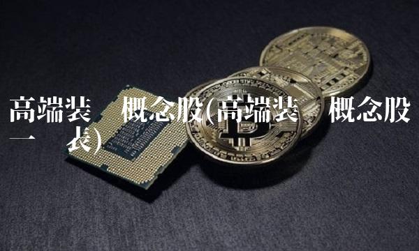高端装备概念股(高端装备概念股一览表)