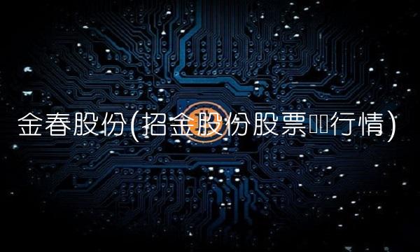 金春股份(招金股份股票实时行情)