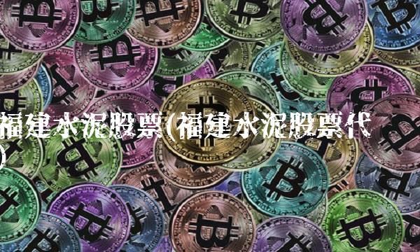 福建水泥股票(福建水泥股票代码)(1)