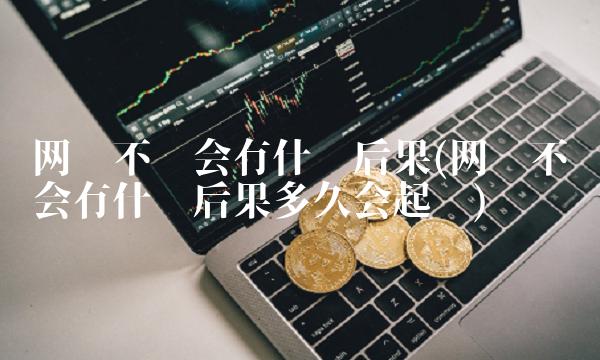 网贷不还会有什么后果(网贷不还会有什么后果多久会起诉)