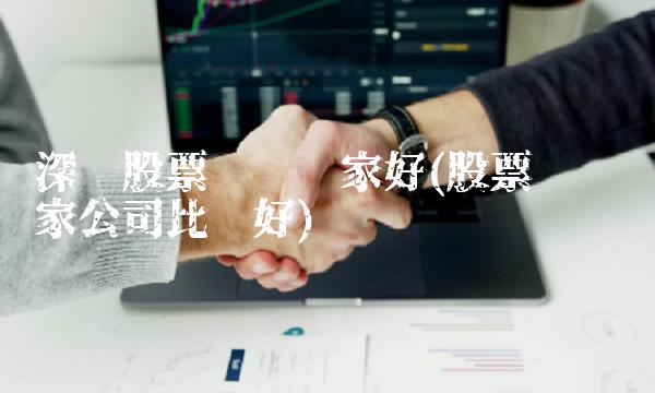 深圳股票开户哪家好(股票开户哪家公司比较好)