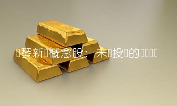 横琴新区概念股：未来投资的热门选择