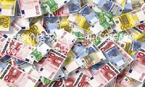 硫酸价格多少钱一吨(50硫酸价格多少钱一吨)