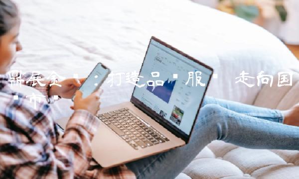 鼎展金业：打造品质服务 走向国际市场