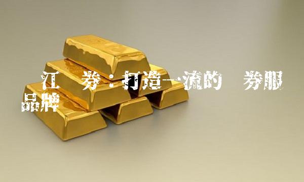长江证券：打造一流的证券服务品牌