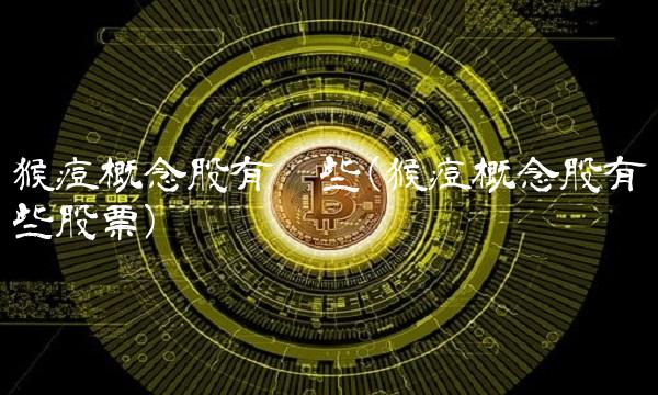 猴痘概念股有哪些(猴痘概念股有哪些股票)