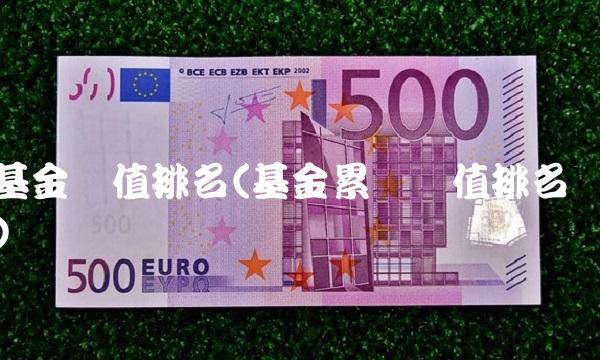 基金净值排名(基金累计净值排名)