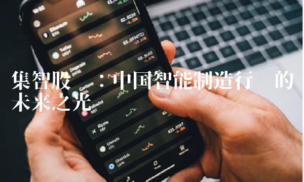 集智股份：中国智能制造行业的未来之光