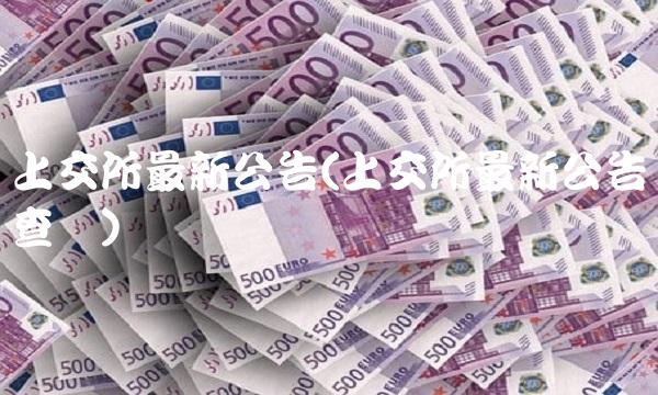 上交所最新公告(上交所最新公告查询)