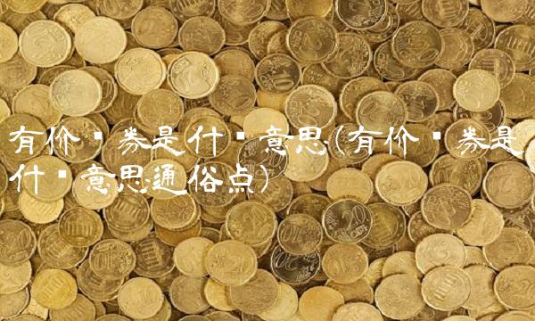 有价证券是什么意思(有价证券是什么意思通俗点)