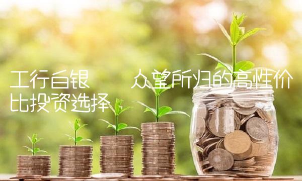 工行白银——众望所归的高性价比投资选择