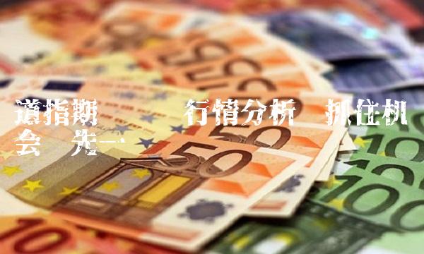 道指期货实时行情分析——抓住机会抢先一步