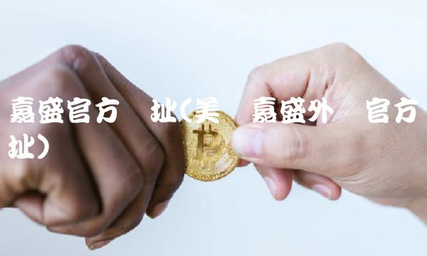嘉盛官方网址(美国嘉盛外汇官方网址)