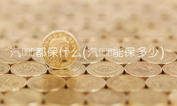 汽车强险都保什么(汽车强险能保多少)