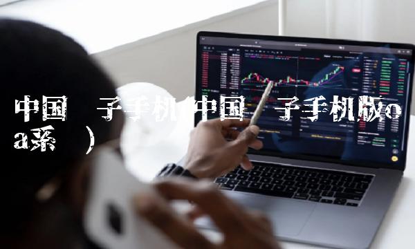中国电子手机(中国电子手机版oa系统)