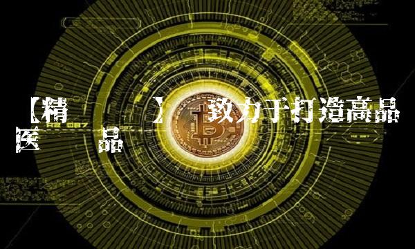 【精优药业】——致力于打造高品质医药产品