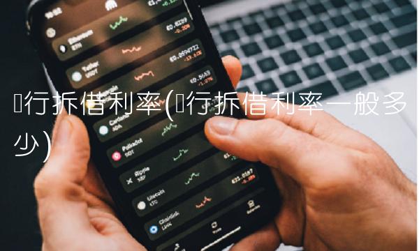 银行拆借利率(银行拆借利率一般多少)