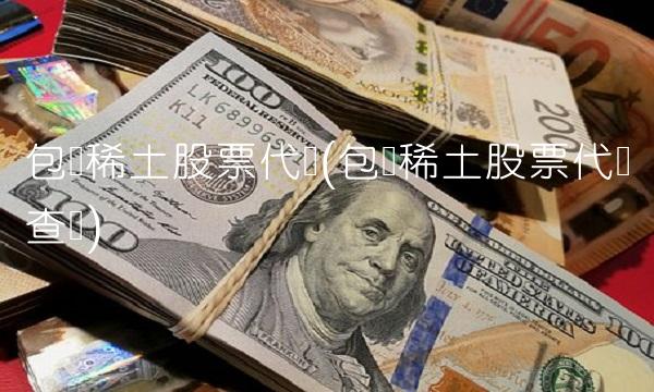 包钢稀土股票代码(包钢稀土股票代码查询)
