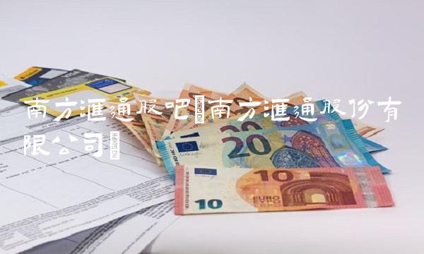 南方汇通股吧(南方汇通股份有限公司)