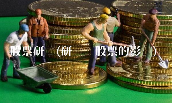 股票研报(研报对股票的影响)