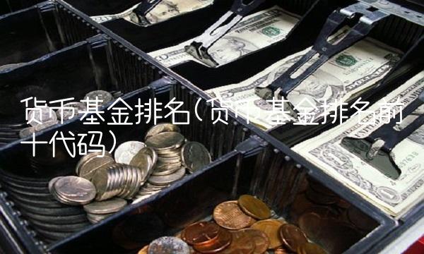 货币基金排名(货币基金排名前十代码)