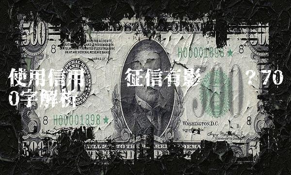 使用信用卡对征信有影响吗？700字解析