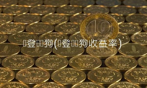 华登区块狗(华登区块狗收益率)