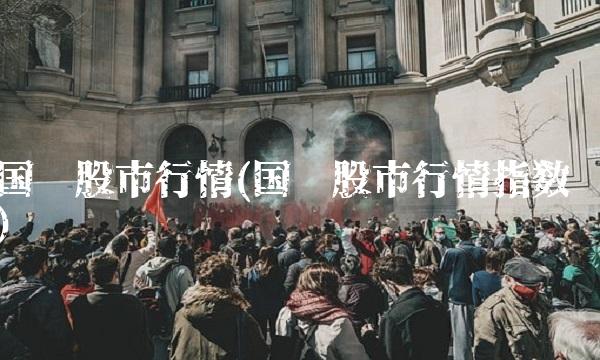 国际股市行情(国际股市行情指数)