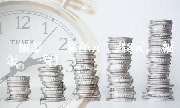 涨幅怎么计算(6元涨到8元,涨幅怎么计算) 涨幅怎么计算(6元涨到8元,涨幅怎么计算)