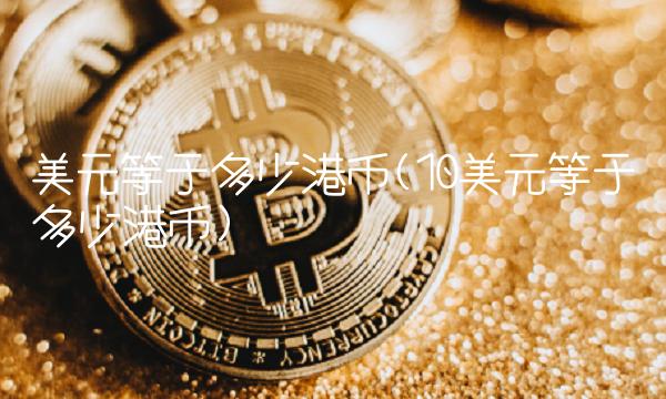 美元等于多少港币(10美元等于多少港币)