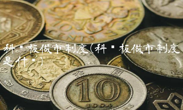 科创板做市制度(科创板做市制度是什么) 科创板做市制度(科创板做市制度是什么)