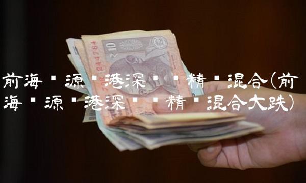 前海开源沪港深优势精选混合(前海开源沪港深优势精选混合大跌)