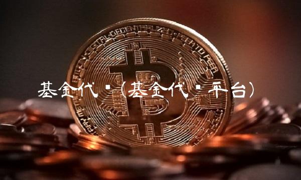 基金代销(基金代销平台)