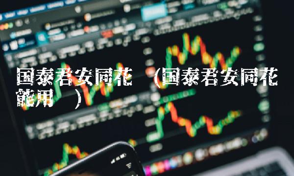 国泰君安同花顺(国泰君安同花顺能用吗)