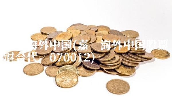 嘉实海外中国(嘉实海外中国股票混合代码070012)