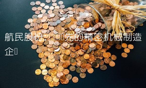 航民股份：国内领先的精密机械制造企业