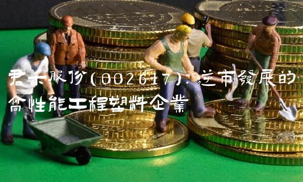君禾股份（002617）：逆市发展的高性能工程塑料企业