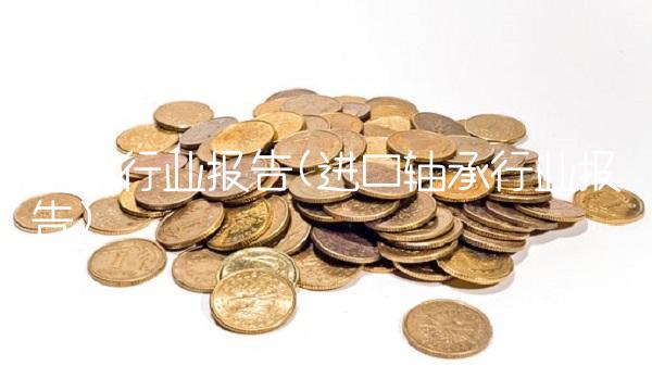 轴承行业报告(进口轴承行业报告)