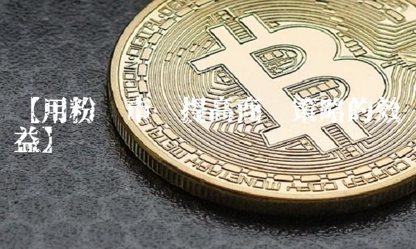 【用粉单市场提高商业策略的效益】
