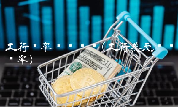 工行汇率查询实时(工行美元实时汇率)