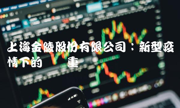 上海金陵股份有限公司：新型疫情下的产业重构