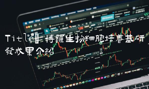 Title 博雅生物细胞培养基研发成果介绍