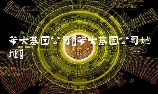 华大基因公司(华大基因公司地址)