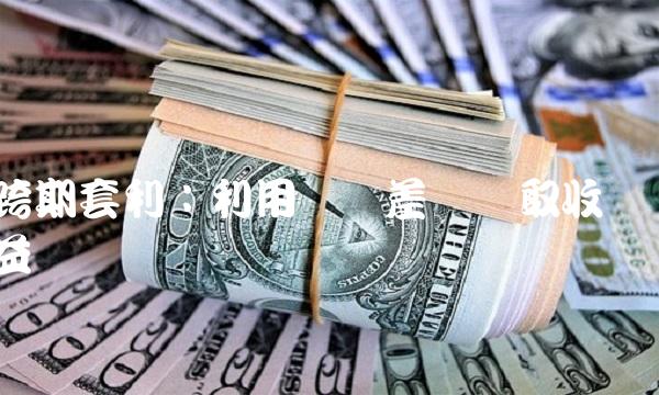 跨期套利：利用时间差异获取收益