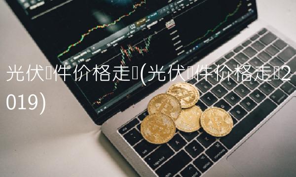 光伏组件价格走势(光伏组件价格走势2019)(1)