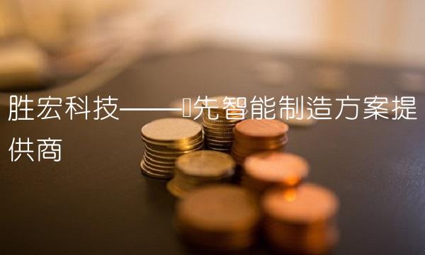 胜宏科技——领先智能制造方案提供商